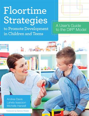 Floortime Strategies to Promote Development in Children and Teens: A User's Guide to the Dir(r) Model - Davis, Andrea, and Harwell, Michelle, and Isaacson, Lahela, M.S.