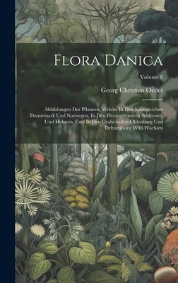 Flora Danica: Abbildungen Der Pflanzen, Welche In Den Knigreichen Dannemark Und Norwegen, In Den Herzogthmern Schlesswig Und Holstein, Und In Den Grafschaften Oldenburg Und Delmenhorst Wild Wachsen; Volume 8 - Oeder, Georg Christian