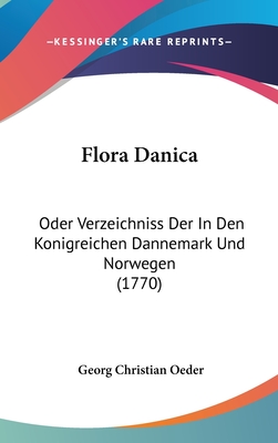 Flora Danica Oder Verzeichniss Der In Den Knigreichen D?nnemark Und Norwegen, In Den Herzogth?mern Schleswig Und Holstein, Und In Den Grafschaften Oldenburg Und Delmenhorst Wildwachsenden Kr?uter... - Oeder, Georg Christian