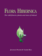 Flora Hibernica: The Wild Flowers, Plants and Trees of Ireland - Pilcher, Jon R, and Hill, Valerie