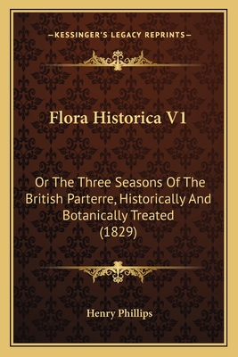 Flora Historica V1: Or The Three Seasons Of The British Parterre, Historically And Botanically Treated (1829) - Phillips, Henry