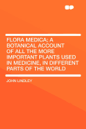 Flora Medica: A Botanical Account of All the More Important Plants Used in Medicine, in Different Parts of the World