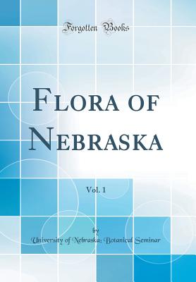 Flora of Nebraska, Vol. 1 (Classic Reprint) - Seminar, University Of Nebraska