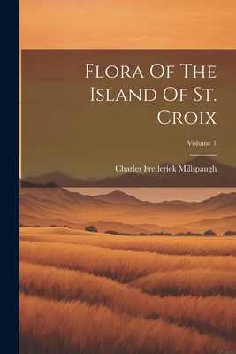 Flora Of The Island Of St. Croix; Volume 1 - Millspaugh, Charles Frederick