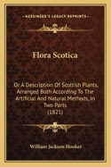 Flora Scotica: Or A Description Of Scottish Plants, Arranged Both According To The Artificial And Natural Methods, In Two Parts (1821)