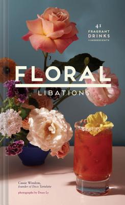 Floral Libations: 41 Fragrant Drinks + Ingredients - Winslow, Cassie, and Ly, Doan (Photographer)