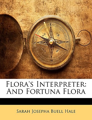 Flora's Interpreter: And Fortuna Flora - Hale, Sarah Josepha Buell
