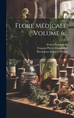 Flore M?dicale, Volume 6... - Chaumeton, Fran?ois Pierre, and Panckoucke, Ernest, and Pierre Jean Fran?ois Turpin (Creator)