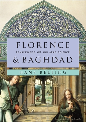 Florence & Baghdad: Renaissance Art and Arab Science - Belting, Hans, and Schneider, Deborah Lucas (Translated by)