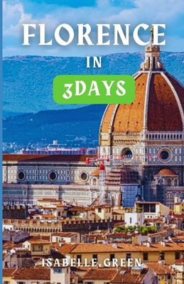 Florence in Three Days: Art, Cuisine and History, Three Days in the heart of Italy - Green, Isabelle