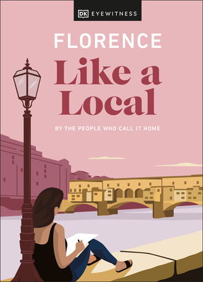 Florence Like a Local: By the People Who Call It Home - DK Eyewitness, and D'Angelo, Vincenzo, and Gray, Mary