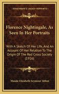 Florence Nightingale, as Seen in Her Portraits: With a Sketch of Her Life, and an Account of Her Relation to the Origin of the Red Cross Society (1916)