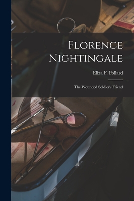 Florence Nightingale: The Wounded Soldier's Friend - Pollard, Eliza F