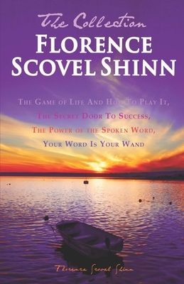 Florence Scovel Shinn - The Collection: The Game of Life And How To Play It, The Secret Door To Success, The Power of the Spoken Word, Your Word Is Your Wand - Shinn, Florence Scovel