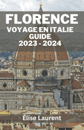 Florence Voyage En Italie Guide 2023 - 2024:  la dcouverte des joyaux cachs de Florence: guide ultime des expriences hors des sentiers battus avec des conseils essentiels pour les dbutants et des itinraires de base.