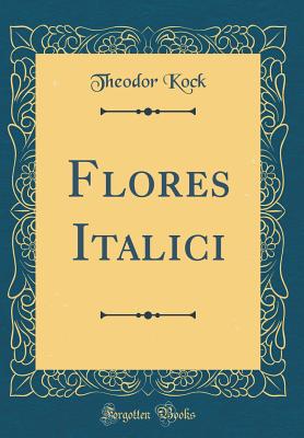 Flores Italici (Classic Reprint) - Kock, Theodor