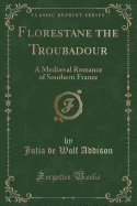 Florestane the Troubadour: A Medival Romance of Southern France (Classic Reprint)