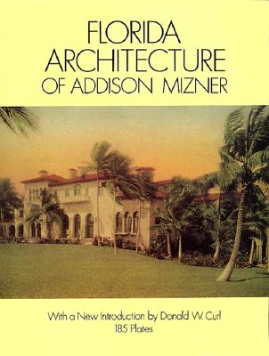 Florida Architecture of Addison Mizner - Mizner, Addison, and Geisler, Frank E (Photographer), and Singer, Paris (Foreword by)