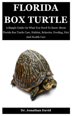 Florida Box Turtle: A Simple Guide On What You Need To Know About Florida Box Turtle Care, Habitat, Behavior, Feeding, Diet And Health Care - David, Jonathan, Dr.
