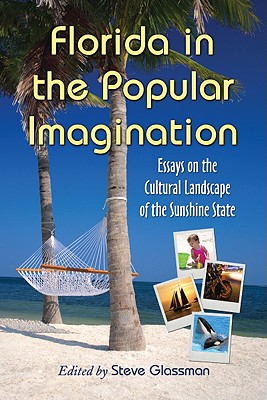 Florida in the Popular Imagination: Essays on the Cultural Landscape of the Sunshine State - Glassman, Steve (Editor)