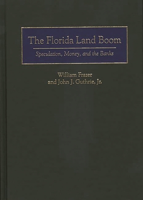 Florida Land Boom: Speculation, Money, and the Banks - Frazer, William J, and Guthrie, John