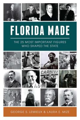 Florida Made: The 25 Most Important Figures Who Shaped the State - LeMieux, George S, and Mize, Laura E