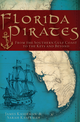 Florida Pirates: From the Southern Gulf Coast to the Keys and Beyond - Kaserman, James, and Kaserman, Sarah