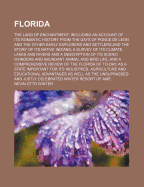 Florida: The Land of Enchantment; Including an Account of Its Romantic History from the Days of Ponce de Leon and the Other Early Explorers and Settlers, and the Story of Its Native Indians; A Survey of Its Climate, Lakes and Rivers and a Description...