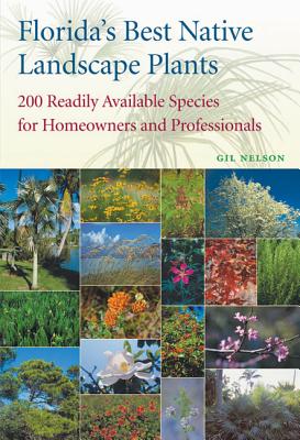 Florida's Best Native Landscape Plants: 200 Readily Available Species for Homeowners and Professionals - Nelson, Gil