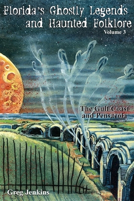 Florida's Ghostly Legends and Haunted Folklore: The Gulf Coast and Pensacola, Volume 3 - Jenkins, Greg