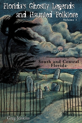 Florida's Ghostly Legends and Haunted Folklore: Volume 1: South and Central Florida - Jenkins, Greg