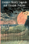 Florida's Ghostly Legends and Haunted Folklore: Volume 2: North Florida and St. Augustine