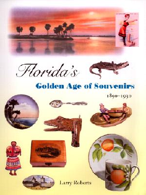 Florida's Golden Age of Souvenirs, 1890-1930 - Roberts, Larry