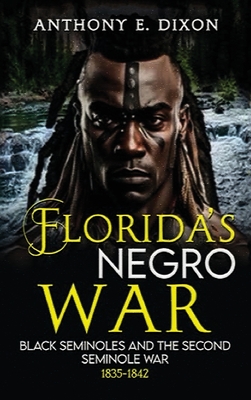 Florida's Negro War: Black Seminoles and the Second Seminole War 1835-1842 - Dixon, Anthony E