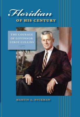 Floridian of His Century: The Courage of Leroy Collins - Dyckman, Martin A