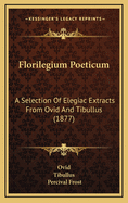 Florilegium Poeticum: A Selection of Elegiac Extracts from Ovid and Tibullus (1877)