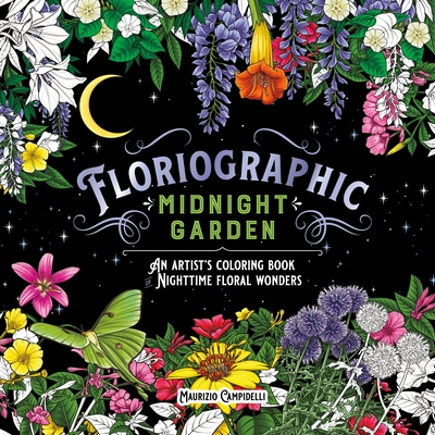 Floriographic: Midnight Garden: An Artist's Coloring Book of Nighttime Floral Wonders - Campidelli, Maurizio