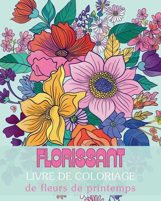 Florissant - Livre de coloriage de fleurs de printemps: Un voyage de r?flexion et d'expression de soi ? travers l'art-th?rapie - Wath, Polly