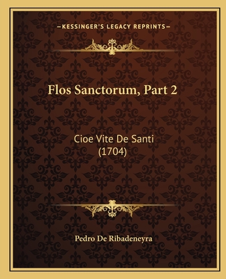 Flos Sanctorum, Part 2: Cioe Vite de Santi (1704) - Ribadeneyra, Pedro De