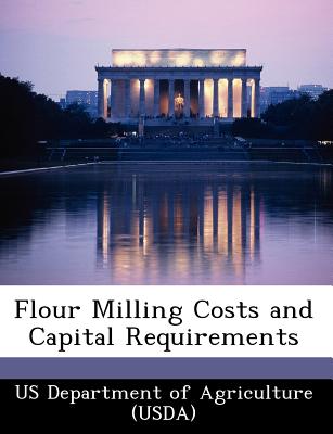 Flour Milling Costs and Capital Requirements - Us Department of Agriculture (Usda) (Creator)