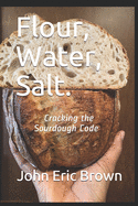 Flour, Water, Salt.: Cracking the Sourdough Code