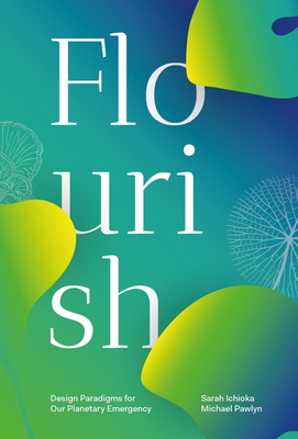 Flourish: Design Paradigms for Our Planetary Emergency - Ichioka, Sarah, and Pawlyn, Michael