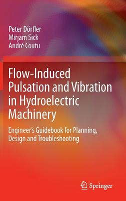 Flow-Induced Pulsation and Vibration in Hydroelectric Machinery: Engineer's Guidebook for Planning, Design and Troubleshooting - Drfler, Peter, and Sick, Mirjam, and Coutu, Andr