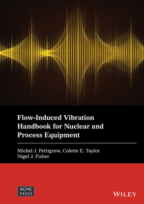 Flow-Induced Vibration Handbook for Nuclear and Process Equipment - Pettigrew, Michel J (Editor), and Taylor, Colette E (Editor), and Fisher, Nigel J (Editor)