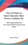 Flow Of Water In Open Channels, Pipes, Sewers, Conduits, Etc.: With Tables Based On Formulae Of D'Arcy, Kutter And Bazin