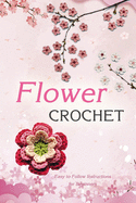 Flower Crochet: Easy to Follow Instructions for Beginners: Gift Ideas for Holiday