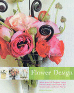 Flower Design: More Than 125 Projects Using Flowers from the Garden, the Countryside, and Your Florist