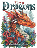Flower Dragons Adult Coloring Book: A Collection of 50 Illustrations featuring Enchanting Dragons Amidst Blossoming Gardens and Whimsical Flowers