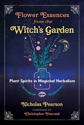 Flower Essences from the Witch's Garden: Plant Spirits in Magickal Herbalism - Pearson, Nicholas, and Penczak, Christopher (Foreword by)