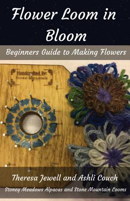 Flower Loom in Bloom: Beginners Guide to Making Flowers - Jewell, Theresa, and Couch, Ashli